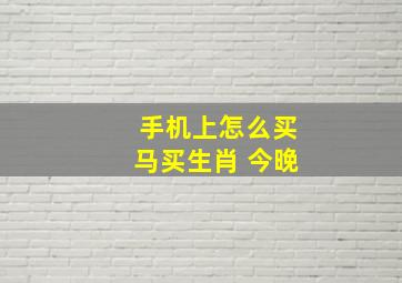 手机上怎么买马买生肖 今晚